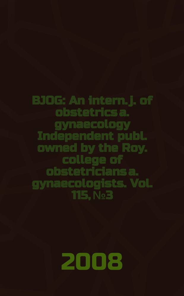 BJOG : An intern. j. of obstetrics a. gynaecology [Independent publ. owned by the Roy. college of obstetricians a. gynaecologists]. Vol. 115, № 3