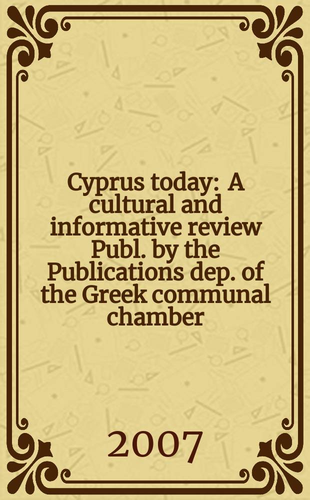 Cyprus today : A cultural and informative review Publ. by the Publications dep. of the Greek communal chamber (Cyprus). 2007, № 3/4