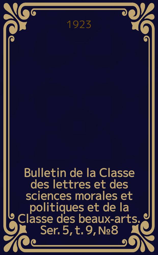 Bulletin de la Classe des lettres et des sciences morales et politiques et de la Classe des beaux-arts. Ser. 5, t. 9, № 8