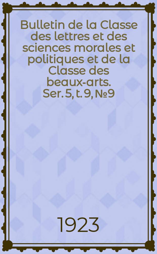 Bulletin de la Classe des lettres et des sciences morales et politiques et de la Classe des beaux-arts. Ser. 5, t. 9, № 9
