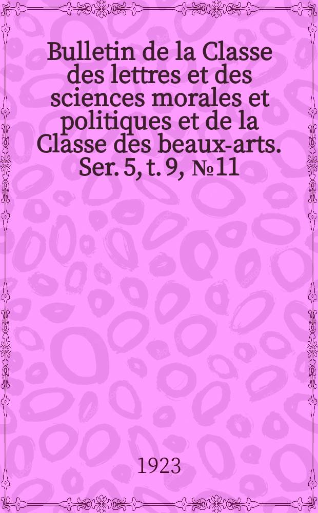 Bulletin de la Classe des lettres et des sciences morales et politiques et de la Classe des beaux-arts. Ser. 5, t. 9, № 11