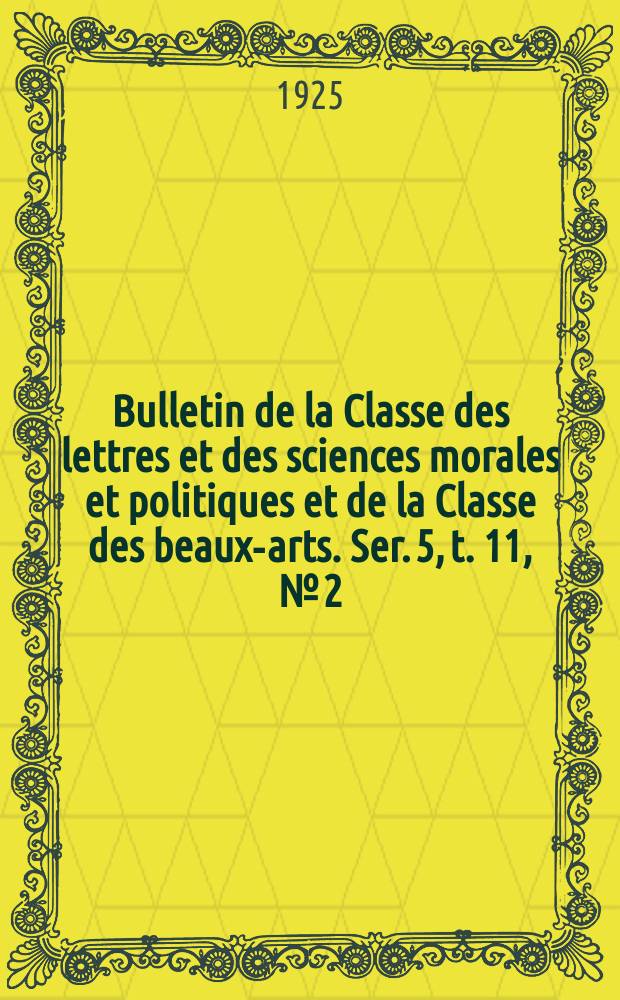 Bulletin de la Classe des lettres et des sciences morales et politiques et de la Classe des beaux-arts. Ser. 5, t. 11, № [2]