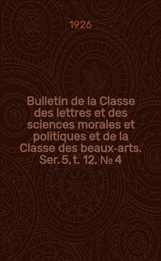 Bulletin de la Classe des lettres et des sciences morales et politiques et de la Classe des beaux-arts. Ser. 5, t. 12, № [4]