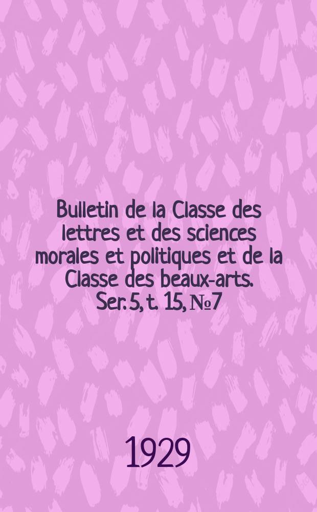 Bulletin de la Classe des lettres et des sciences morales et politiques et de la Classe des beaux-arts. Ser. 5, t. 15, № 7/9