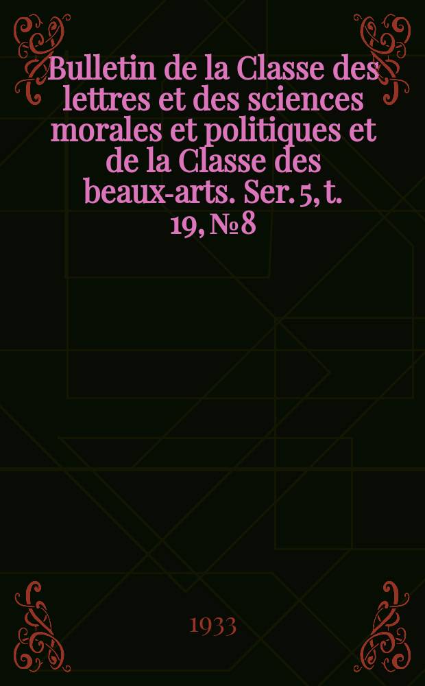 Bulletin de la Classe des lettres et des sciences morales et politiques et de la Classe des beaux-arts. Ser. 5, t. 19, № 8