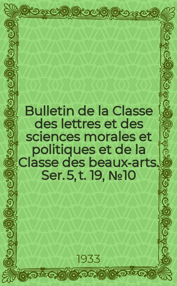 Bulletin de la Classe des lettres et des sciences morales et politiques et de la Classe des beaux-arts. Ser. 5, t. 19, № 10/12