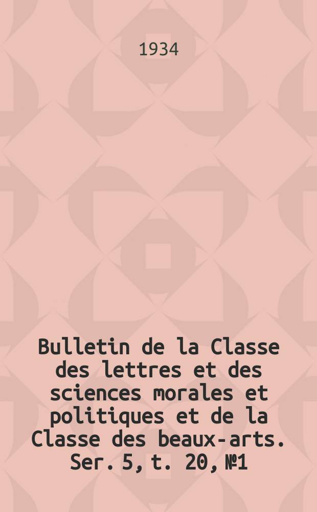 Bulletin de la Classe des lettres et des sciences morales et politiques et de la Classe des beaux-arts. Ser. 5, t. 20, № 1/2