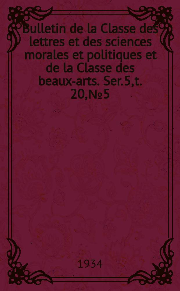 Bulletin de la Classe des lettres et des sciences morales et politiques et de la Classe des beaux-arts. Ser. 5, t. 20, № 5