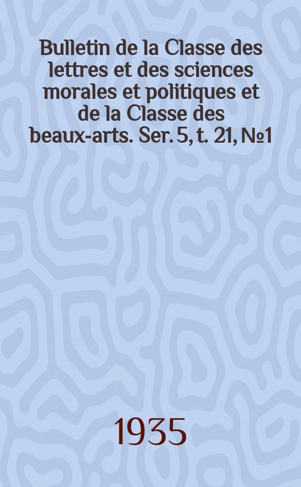Bulletin de la Classe des lettres et des sciences morales et politiques et de la Classe des beaux-arts. Ser. 5, t. 21, № 1/2