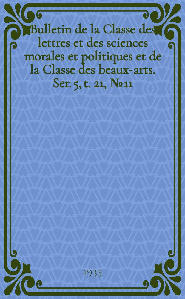 Bulletin de la Classe des lettres et des sciences morales et politiques et de la Classe des beaux-arts. Ser. 5, t. 21, № 11