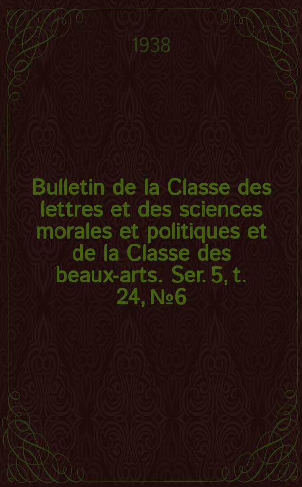 Bulletin de la Classe des lettres et des sciences morales et politiques et de la Classe des beaux-arts. Ser. 5, t. 24, № 6