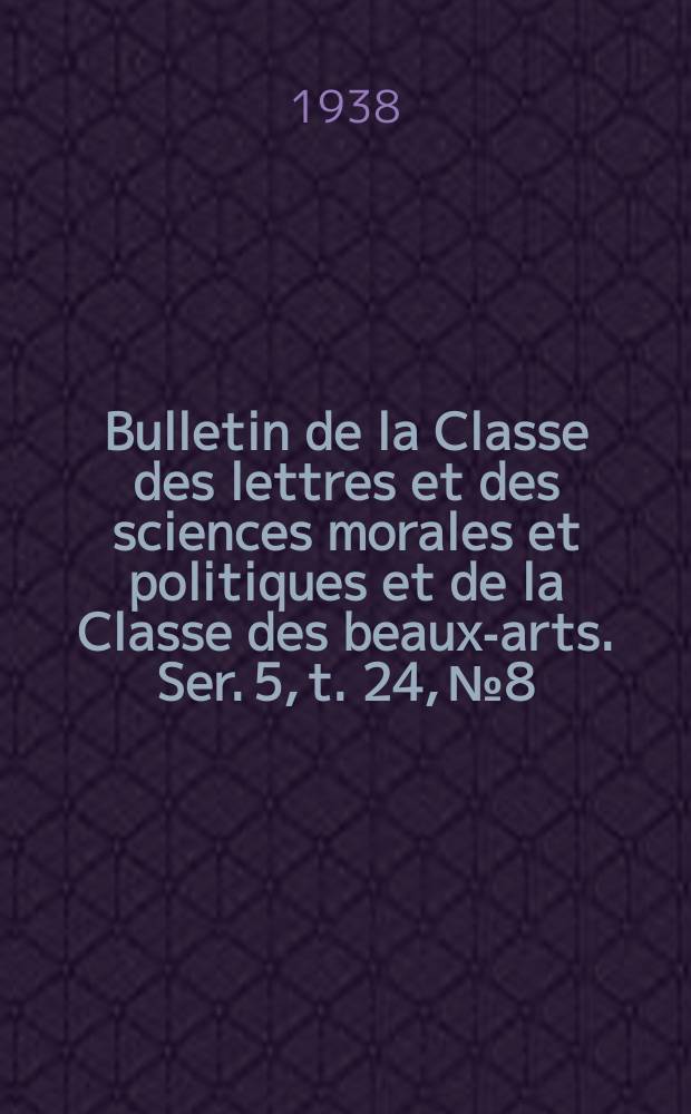 Bulletin de la Classe des lettres et des sciences morales et politiques et de la Classe des beaux-arts. Ser. 5, t. 24, № 8