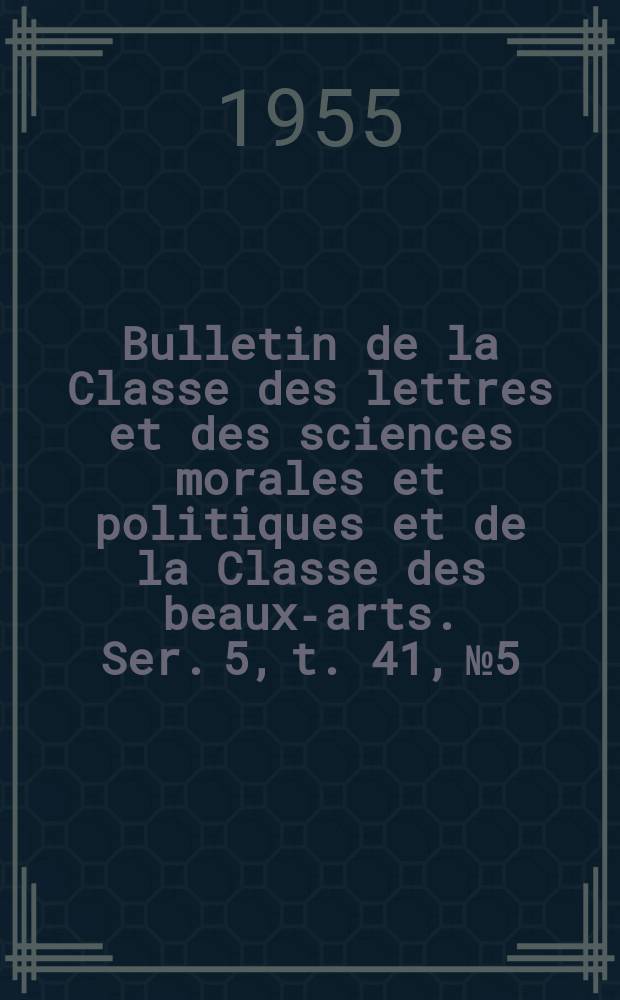 Bulletin de la Classe des lettres et des sciences morales et politiques et de la Classe des beaux-arts. Ser. 5, t. 41, № 5