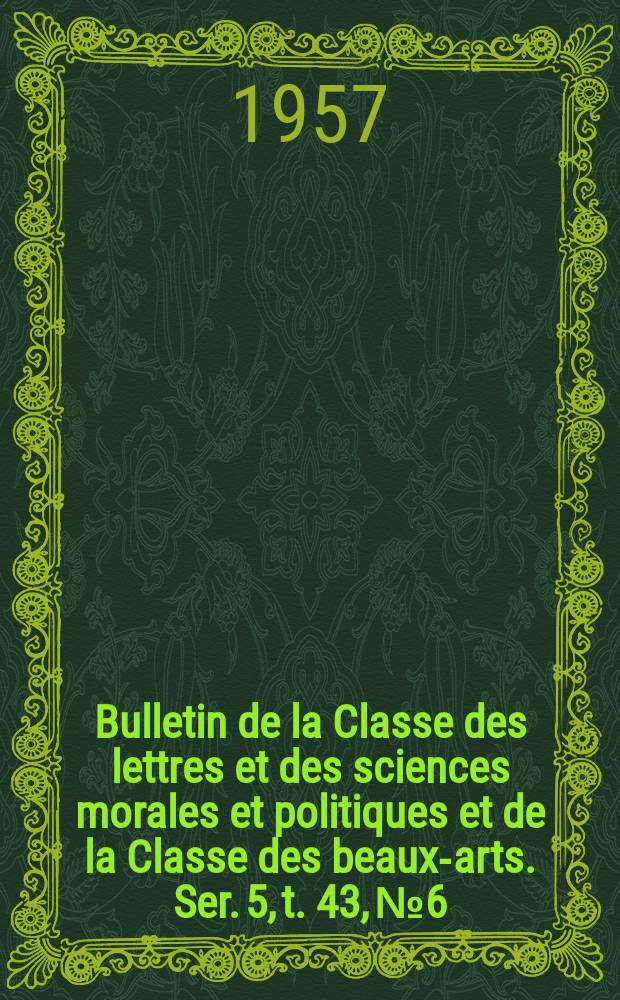 Bulletin de la Classe des lettres et des sciences morales et politiques et de la Classe des beaux-arts. Ser. 5, t. 43, № 6/7