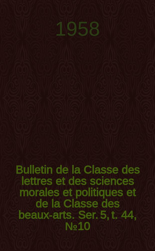 Bulletin de la Classe des lettres et des sciences morales et politiques et de la Classe des beaux-arts. Ser. 5, t. 44, № 10