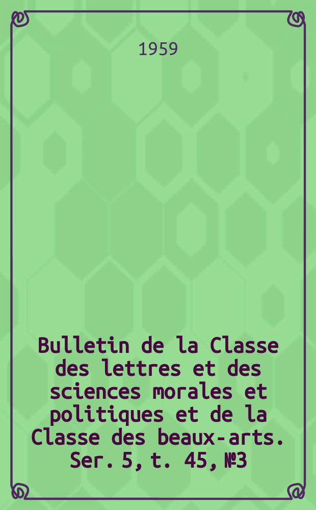 Bulletin de la Classe des lettres et des sciences morales et politiques et de la Classe des beaux-arts. Ser. 5, t. 45, № 3
