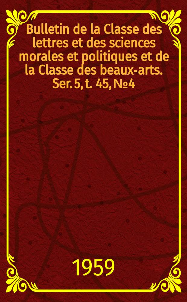 Bulletin de la Classe des lettres et des sciences morales et politiques et de la Classe des beaux-arts. Ser. 5, t. 45, № 4