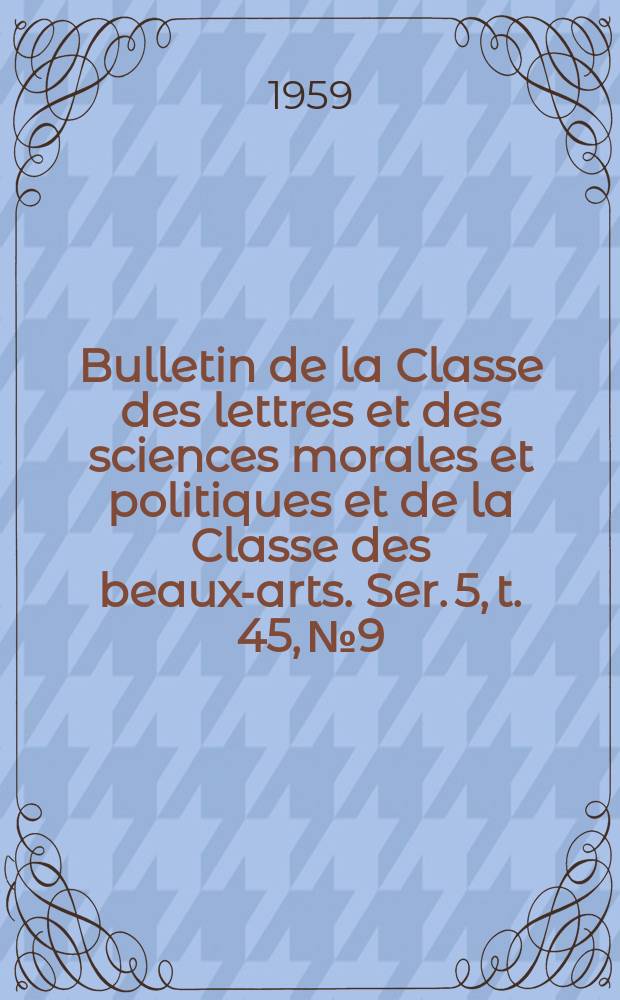 Bulletin de la Classe des lettres et des sciences morales et politiques et de la Classe des beaux-arts. Ser. 5, t. 45, № 9
