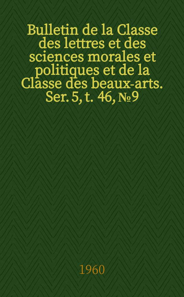 Bulletin de la Classe des lettres et des sciences morales et politiques et de la Classe des beaux-arts. Ser. 5, t. 46, № 9