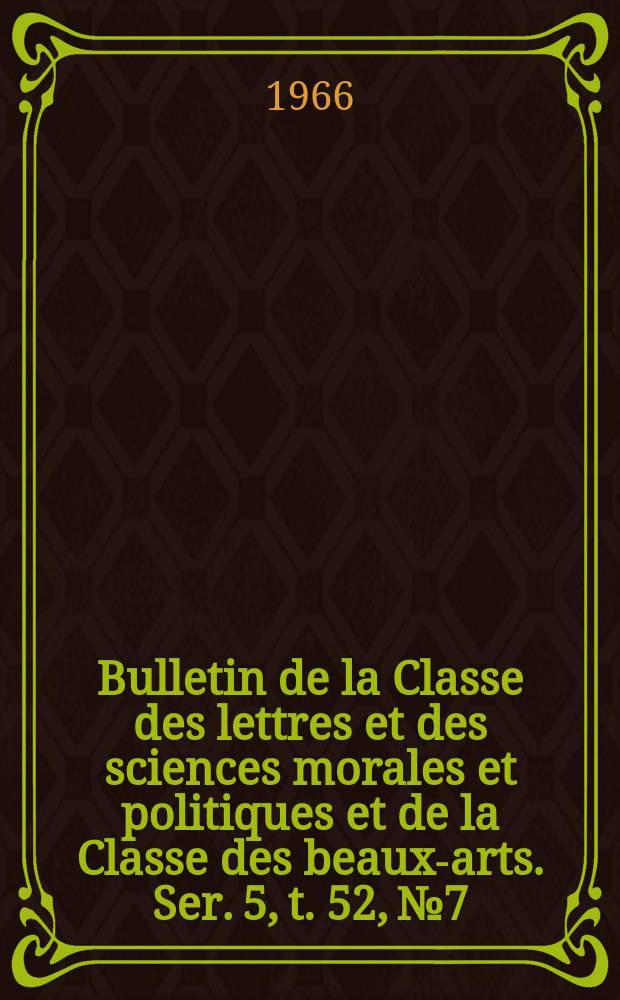 Bulletin de la Classe des lettres et des sciences morales et politiques et de la Classe des beaux-arts. Ser. 5, t. 52, № 7