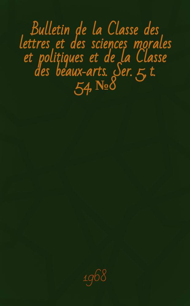 Bulletin de la Classe des lettres et des sciences morales et politiques et de la Classe des beaux-arts. Ser. 5, t. 54, № 8
