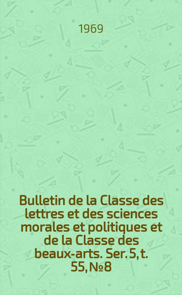Bulletin de la Classe des lettres et des sciences morales et politiques et de la Classe des beaux-arts. Ser. 5, t. 55, № 8