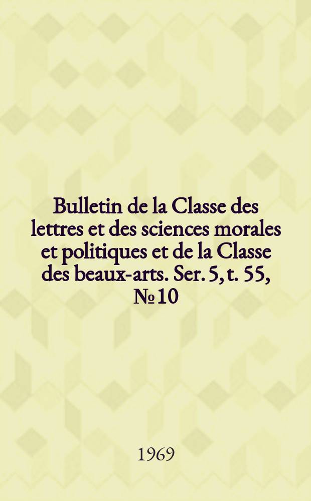 Bulletin de la Classe des lettres et des sciences morales et politiques et de la Classe des beaux-arts. Ser. 5, t. 55, № 10