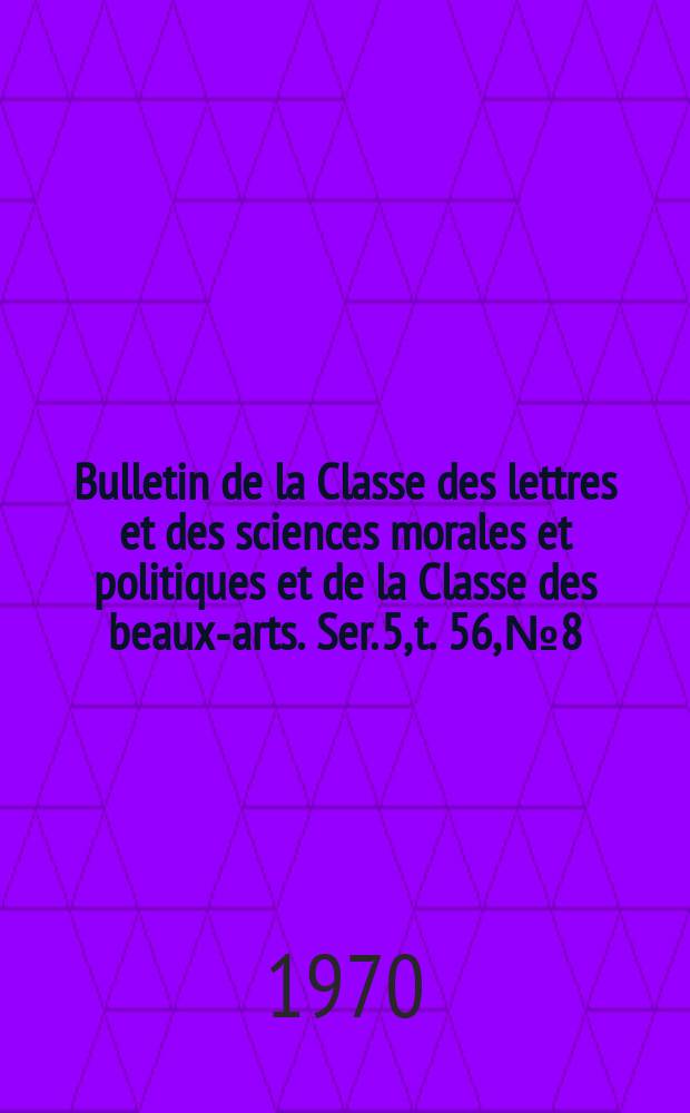 Bulletin de la Classe des lettres et des sciences morales et politiques et de la Classe des beaux-arts. Ser. 5, t. 56, № 8