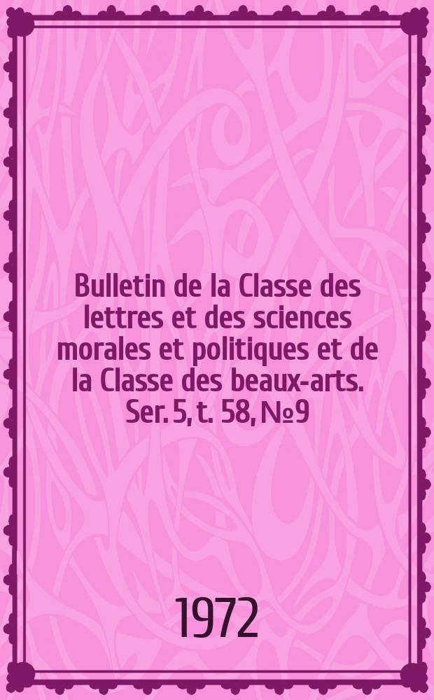 Bulletin de la Classe des lettres et des sciences morales et politiques et de la Classe des beaux-arts. Ser. 5, t. 58, № 9