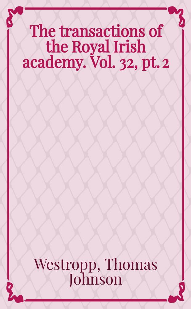 The transactions of the Royal Irish academy. Vol. 32, pt. 2 : On the external evidences bearing on the historic character of the " Wars of Torlough", by John, son of Rory MacGrath
