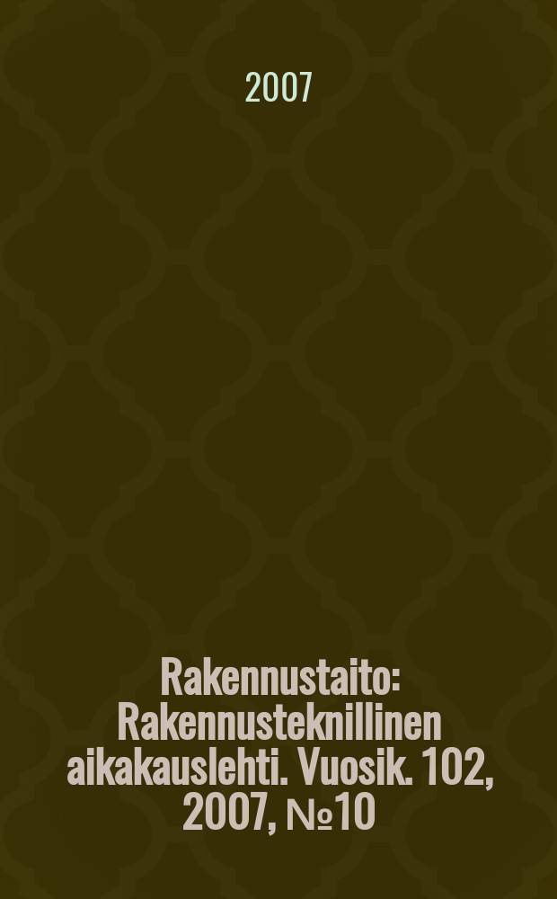 Rakennustaito : Rakennusteknillinen aikakauslehti. Vuosik. 102, 2007, № 10