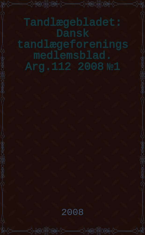 Tandlægebladet : Dansk tandlægeforenings medlemsblad. Arg.112 2008 № 1