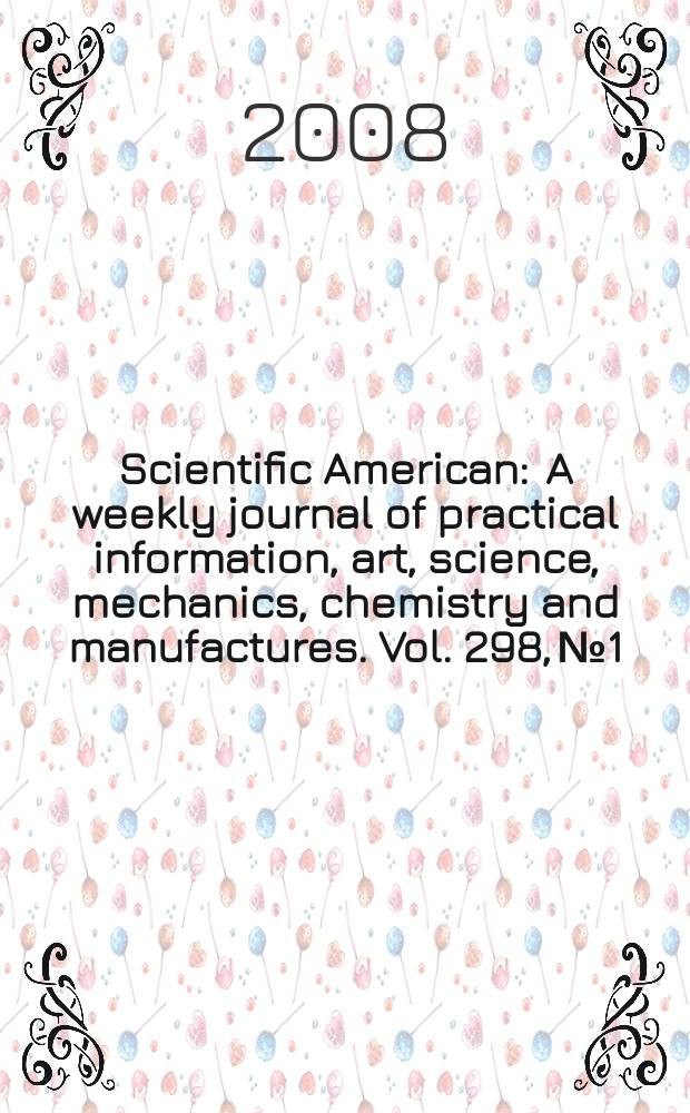 Scientific American : A weekly journal of practical information, art, science, mechanics, chemistry and manufactures. Vol. 298, № 1