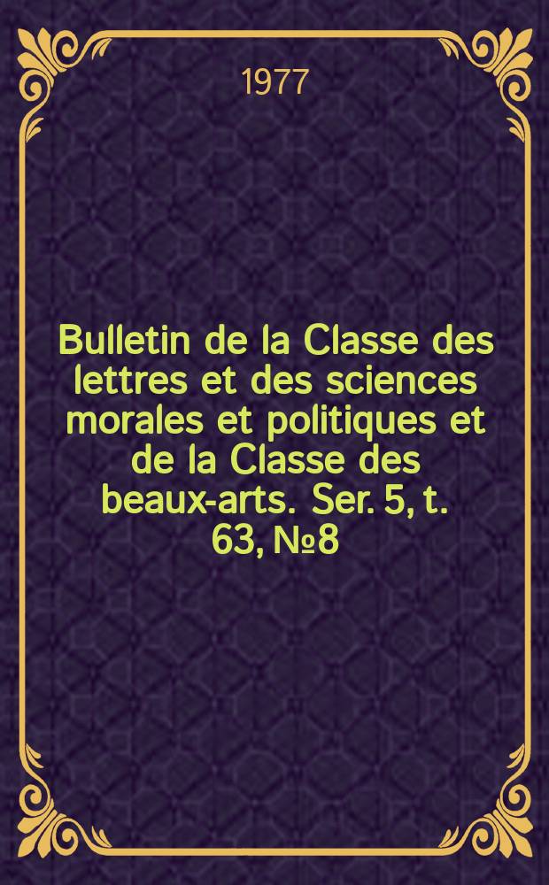 Bulletin de la Classe des lettres et des sciences morales et politiques et de la Classe des beaux-arts. Ser. 5, t. 63, № 8