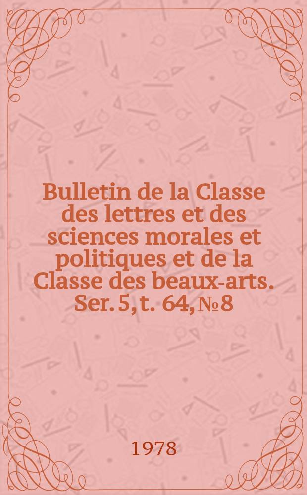 Bulletin de la Classe des lettres et des sciences morales et politiques et de la Classe des beaux-arts. Ser. 5, t. 64, № 8