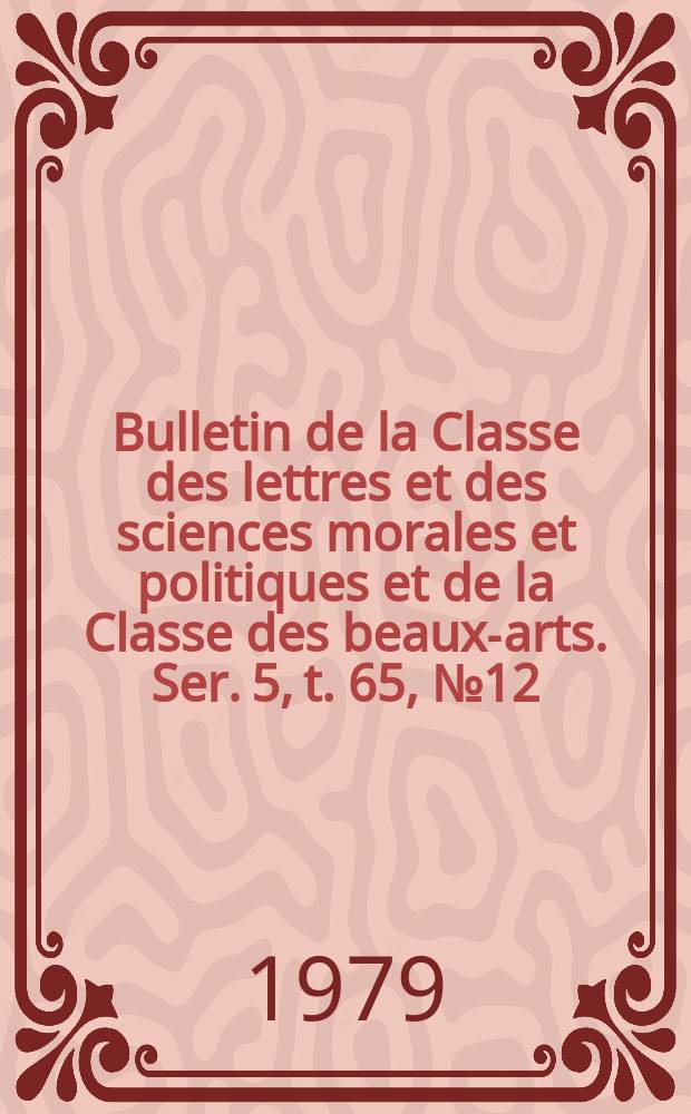 Bulletin de la Classe des lettres et des sciences morales et politiques et de la Classe des beaux-arts. Ser. 5, t. 65, № 12