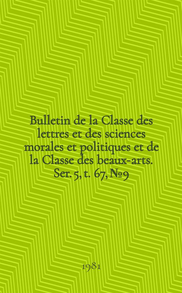 Bulletin de la Classe des lettres et des sciences morales et politiques et de la Classe des beaux-arts. Ser. 5, t. 67, № 9