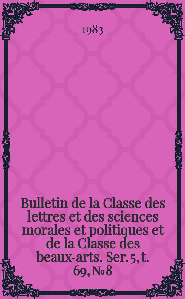 Bulletin de la Classe des lettres et des sciences morales et politiques et de la Classe des beaux-arts. Ser. 5, t. 69, № 8