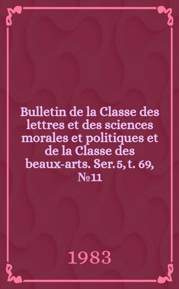 Bulletin de la Classe des lettres et des sciences morales et politiques et de la Classe des beaux-arts. Ser. 5, t. 69, № 11