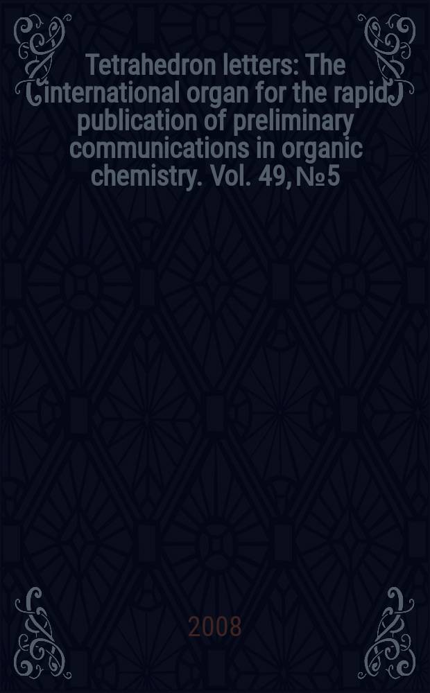 Tetrahedron letters : The international organ for the rapid publication of preliminary communications in organic chemistry. Vol. 49, № 5