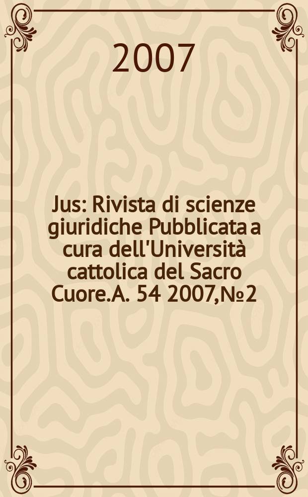 Jus : Rivista di scienze giuridiche Pubblicata a cura dell'Università cattolica del Sacro Cuore. A. 54 2007, № 2/3