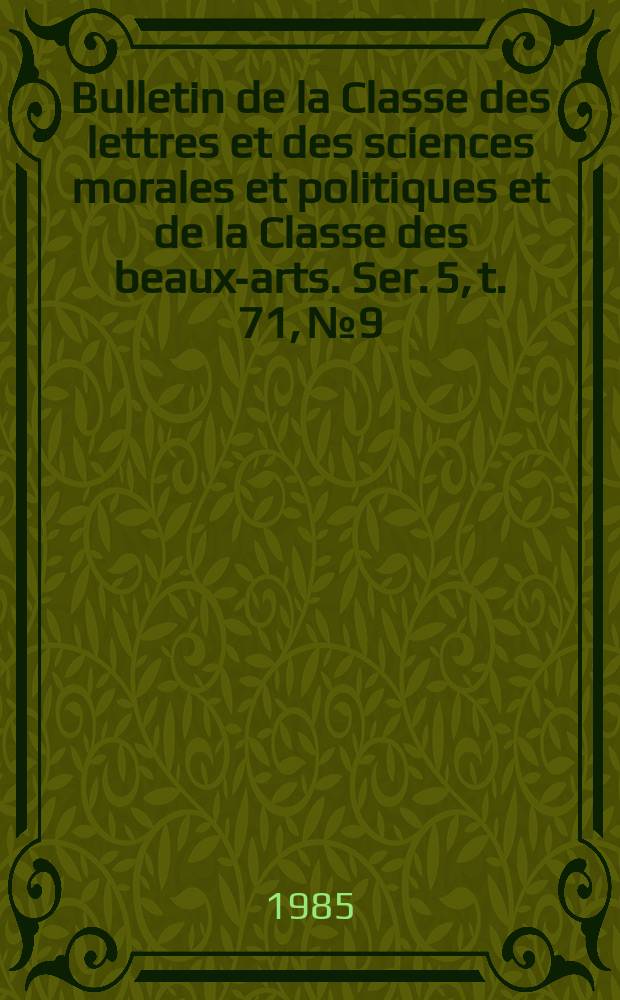 Bulletin de la Classe des lettres et des sciences morales et politiques et de la Classe des beaux-arts. Ser. 5, t. 71, № 9