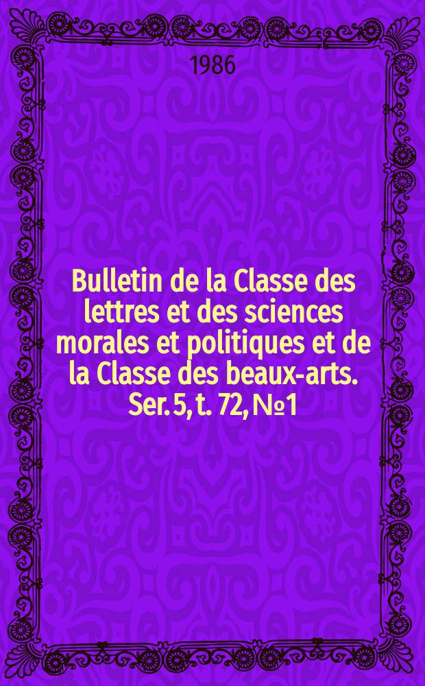 Bulletin de la Classe des lettres et des sciences morales et politiques et de la Classe des beaux-arts. Ser. 5, t. 72, № 1/3