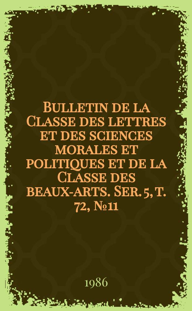 Bulletin de la Classe des lettres et des sciences morales et politiques et de la Classe des beaux-arts. Ser. 5, t. 72, № 11