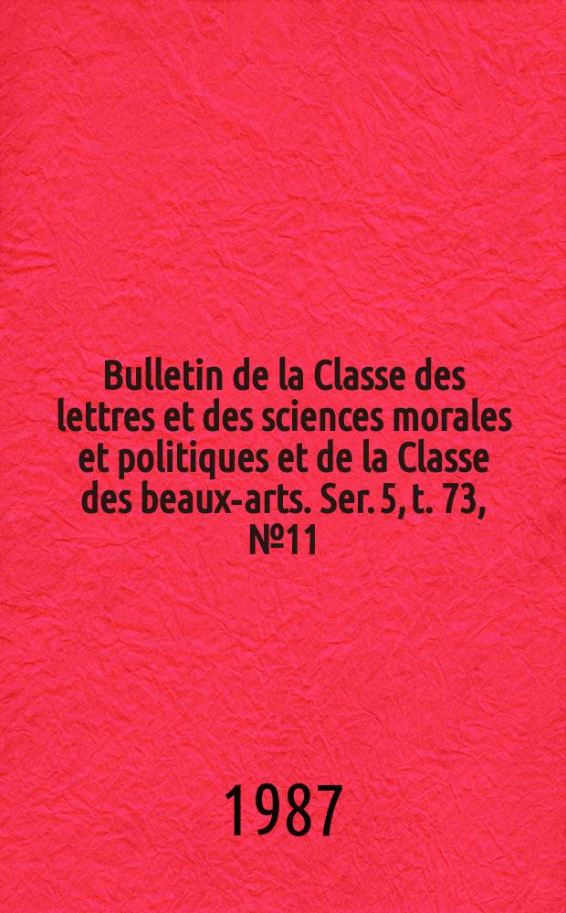 Bulletin de la Classe des lettres et des sciences morales et politiques et de la Classe des beaux-arts. Ser. 5, t. 73, № 11