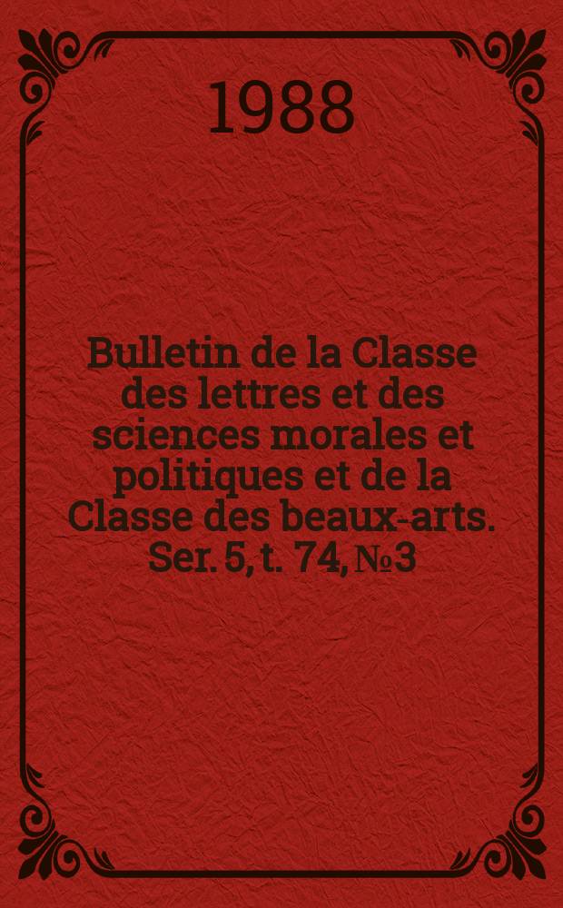 Bulletin de la Classe des lettres et des sciences morales et politiques et de la Classe des beaux-arts. Ser. 5, t. 74, № 3