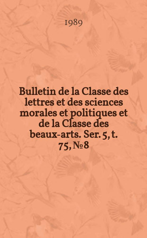 Bulletin de la Classe des lettres et des sciences morales et politiques et de la Classe des beaux-arts. Ser. 5, t. 75, № 8