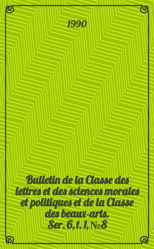 Bulletin de la Classe des lettres et des sciences morales et politiques et de la Classe des beaux-arts. Ser. 6, t. 1, № 8