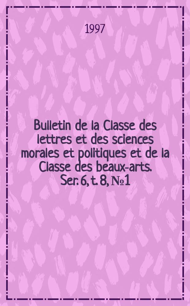 Bulletin de la Classe des lettres et des sciences morales et politiques et de la Classe des beaux-arts. Ser. 6, t. 8, № 1/6