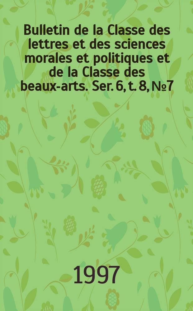 Bulletin de la Classe des lettres et des sciences morales et politiques et de la Classe des beaux-arts. Ser. 6, t. 8, № 7/12